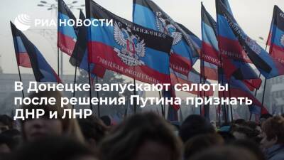 В Донецке запускают салюты после решения Путина признать ДНР и ЛНР