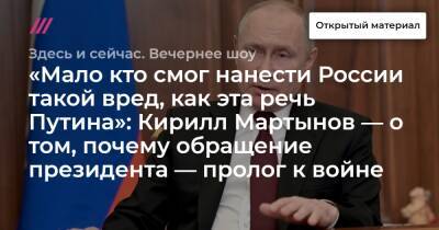 «Мало кто смог нанести России такой вред, как эта речь Путина»: Кирилл Мартынов — о том, почему обращение президента — пролог к войне