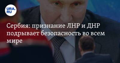 Сербия: признание ЛНР и ДНР подрывает безопасность во всем мире. «Меняется мировой порядок»