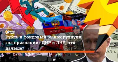 Рубль ифондовый рынок рухнули «напризнании» ДНР и ЛНР, что дальше?
