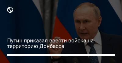 Путин приказал ввести войска на территорию Донбасса