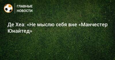 Давид Де-Хеа - Де Хеа: «Не мыслю себя вне «Манчестер Юнайтед» - bombardir.ru - Мадрид - Манчестер