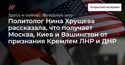 Политолог Нина Хрущева рассказала, что получает Москва, Киев и Вашингтон от признания Кремлем ЛНР и ДНР