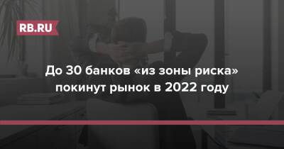 До 30 банков «из зоны риска» покинут рынок в 2022 году