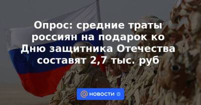 Опрос: средние траты россиян на подарок ко Дню защитника Отечества составят 2,7 тыс. руб