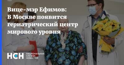 Вице-мэр Ефимов: В Москве появится гериатрический центр мирового уровня