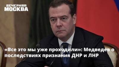 «Все это мы уже проходили»: Медведев о последствиях признания ДНР и ЛНР