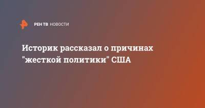 Историк рассказал о причинах "жесткой политики" США