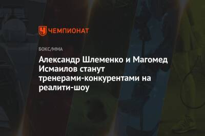 Александр Шлеменко и Магомед Исмаилов станут тренерами-конкурентами на реалити-шоу