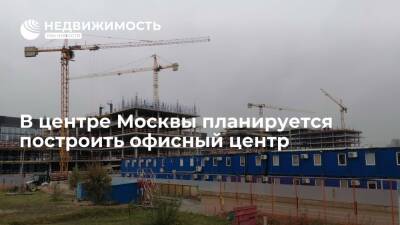 Москомстройинвест: в центре Москвы планируется построить офисный центр на 18 тысяч "квадратов"