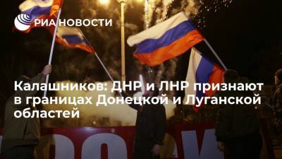 Калашников: признание ЛНР и ДНР будет в границах Донецкой и Луганской областей