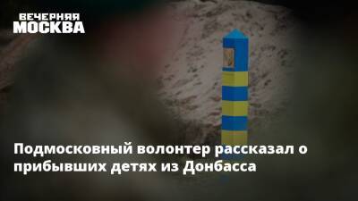 Подмосковный волонтер рассказал о прибывших детях из Донбасса