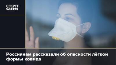 Россиянам рассказали об опасности лёгкой формы ковида