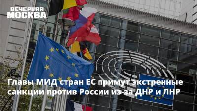 Главы МИД стран ЕС примут экстренные санкции против России из-за ДНР и ЛНР