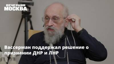 Вассерман поддержал решение о признании ДНР и ЛНР