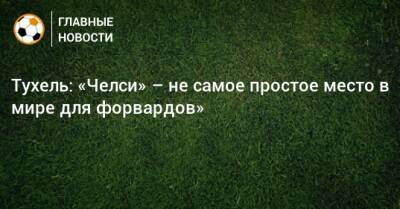 Тухель: «Челси» – не самое простое место в мире для форвардов»