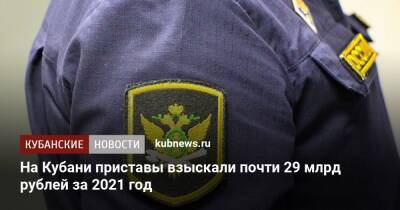 На Кубани приставы взыскали почти 29 млрд рублей за 2021 год - kubnews.ru - Краснодарский край - Краснодар - Краснодар