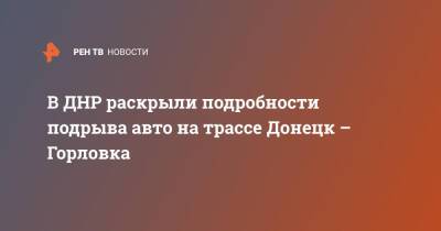 В ДНР раскрыли подробности подрыва авто на трассе Донецк – Горловка