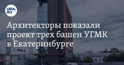 Архитекторы показали проект трех башен УГМК в Екатеринбурге. Фото