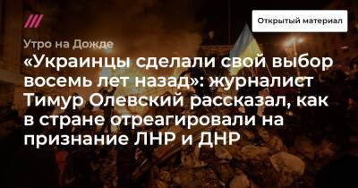 «Украинцы сделали свой выбор восемь лет назад»: журналист Тимур Олевский рассказал, как в стране отреагировали на признание ЛНР и ДНР