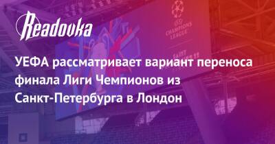 УЕФА рассматривает вариант переноса финала Лиги Чемпионов из Санкт-Петербурга в Лондон