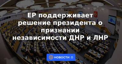 ЕР поддерживает решение президента о признании независимости ДНР и ЛНР