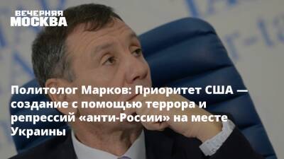 Политолог Марков: Приоритет США — создание с помощью террора и репрессий «анти-России» на месте Украины