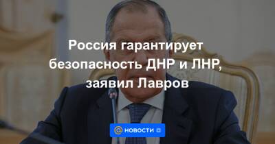 Россия гарантирует безопасность ДНР и ЛНР, заявил Лавров