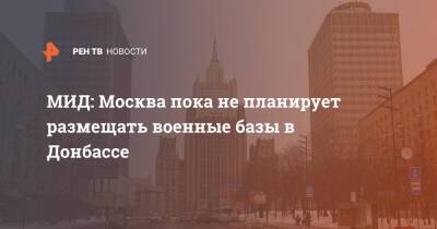 МИД: Москва пока не планирует размещать военные базы в Донбассе