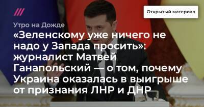 «Зеленскому уже ничего не надо у Запада просить»: журналист Матвей Ганапольский — о том, почему Украина оказалась в выигрыше от признания ЛНР и ДНР