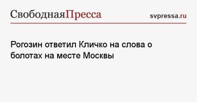 Рогозин ответил Кличко на слова о болотах на месте Москвы