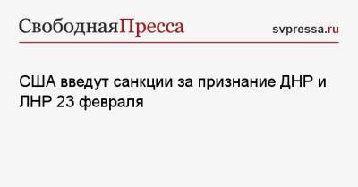 США введут санкции за признание ДНР и ЛНР 23 февраля