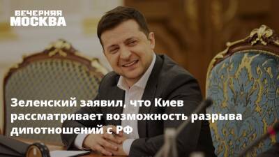 Зеленский заявил, что Киев рассматривает возможность разрыва дипотношений с РФ