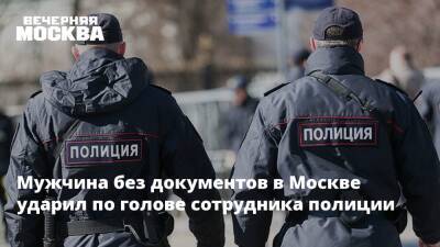 Мужчина без документов в Москве ударил по голове сотрудника полиции