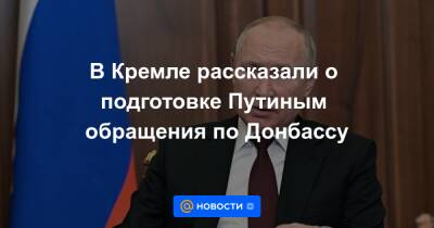 В Кремле рассказали о подготовке Путиным обращения по Донбассу