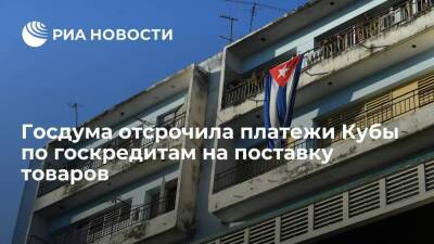 Госдума отсрочила платежи Кубы по госкредитам на поставку товаров и техники