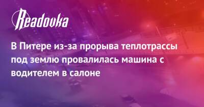 В Питере из-за прорыва теплотрассы под землю провалилась машина с водителем в салоне