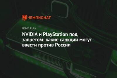 NVIDIA и PlayStation под запретом: какие санкции могут ввести против России