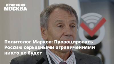 Политолог Марков: Провоцировать Россию серьезными ограничениями никто не будет
