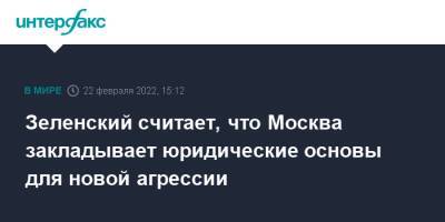 Зеленский считает, что Москва закладывает юридические основы для новой агрессии
