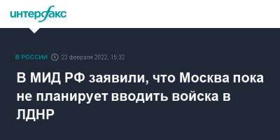 В МИД РФ заявили, что Москва пока не планирует вводить войска в ЛДНР