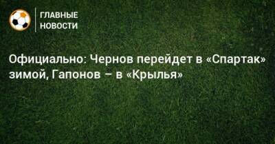 Официально: Чернов перейдет в «Спартак» зимой, Гапонов – в «Крылья»
