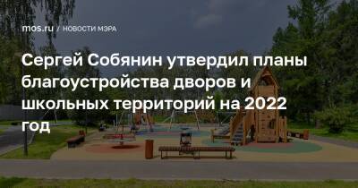 Сергей Собянин утвердил планы благоустройства дворов и школьных территорий на 2022 год