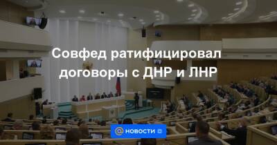 Совфед ратифицировал договоры с ДНР и ЛНР