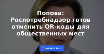 Попова: Роспотребнадзор готов отменить QR-коды для общественных мест