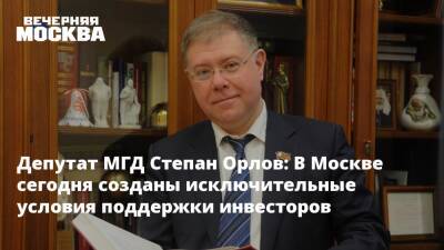 Депутат МГД Степан Орлов: В Москве сегодня созданы исключительные условия поддержки инвесторов