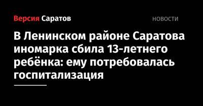 В Ленинском районе Саратова иномарка сбила 13-летнего ребёнка: ему потребовалась госпитализация
