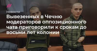 Вывезенных в Чечню модераторов оппозиционного чата приговорили к срокам до восьми лет колонии
