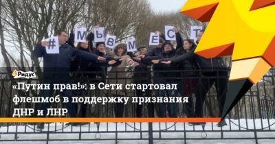 «Путин прав!»: вСети стартовал флешмоб вподдержку признания ДНР иЛНР