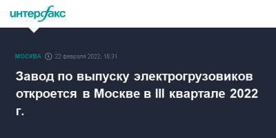 Александр Лебедев - Вадим Швецов - Завод по выпуску электрогрузовиков откроется в Москве в III квартале 2022 г. - interfax.ru - Москва - Россия - Москва